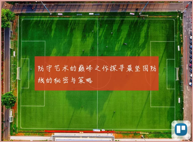防守艺术的巅峰之作探寻最坚固防线的秘密与策略