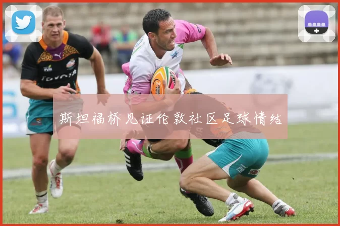 斯坦福桥见证伦敦社区足球情结