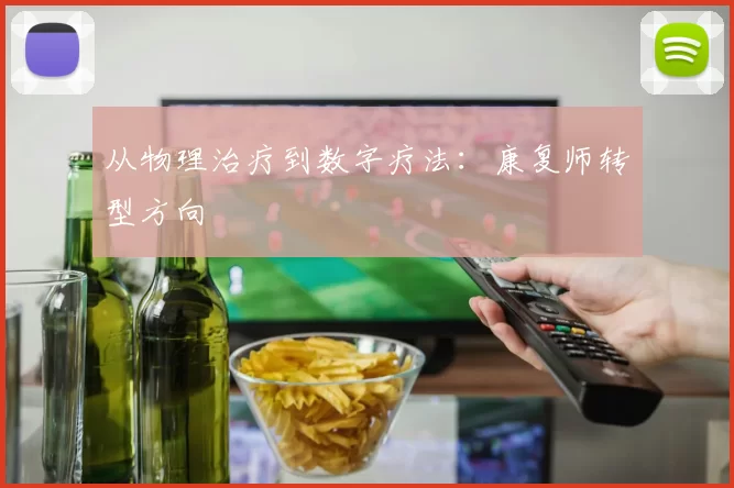 从物理治疗到数字疗法：康复师转型方向