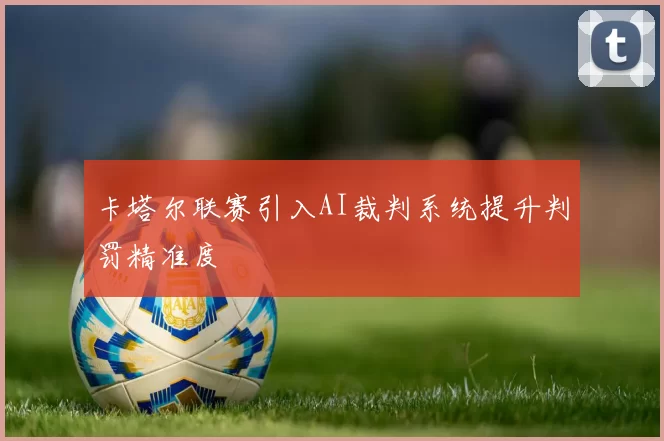 卡塔尔联赛引入AI裁判系统提升判罚精准度