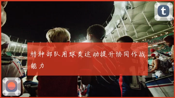 特种部队用球类运动提升协同作战能力