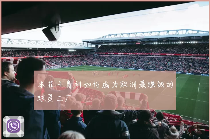 本菲卡青训如何成为欧洲最赚钱的球员工厂