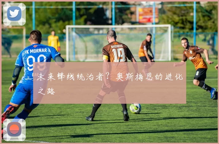 未来锋线统治者？奥斯梅恩的进化之路