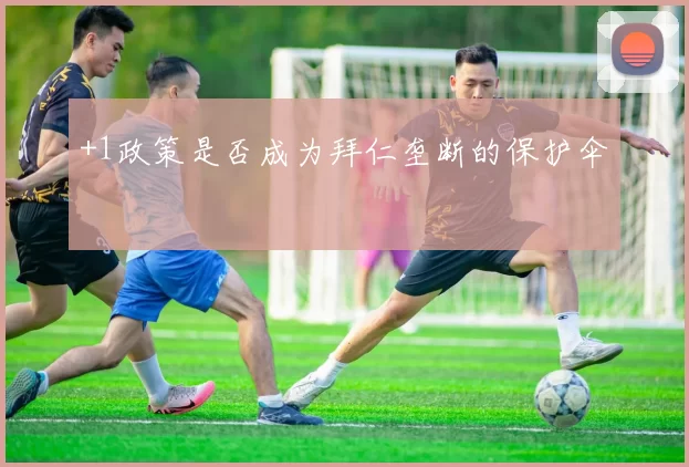 +1政策是否成为拜仁垄断的保护伞