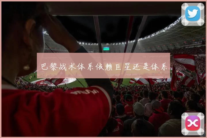 巴黎战术体系依赖巨星还是体系