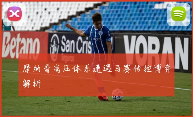 摩纳哥高压体系遭遇马赛传控博弈解析