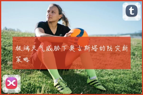 极端天气威胁下奥古斯塔的防灾新策略