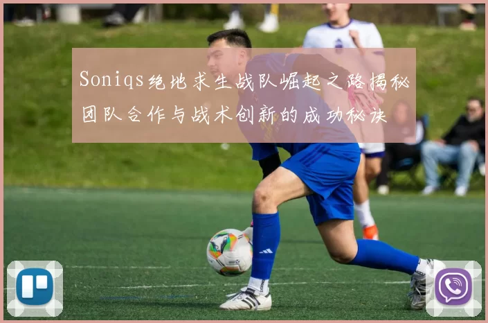Soniqs绝地求生战队崛起之路揭秘团队合作与战术创新的成功秘诀