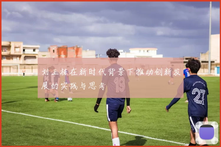 刘玉栋在新时代背景下推动创新发展的实践与思考