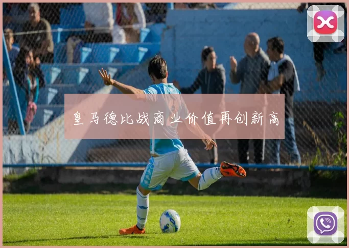 皇马德比战商业价值再创新高