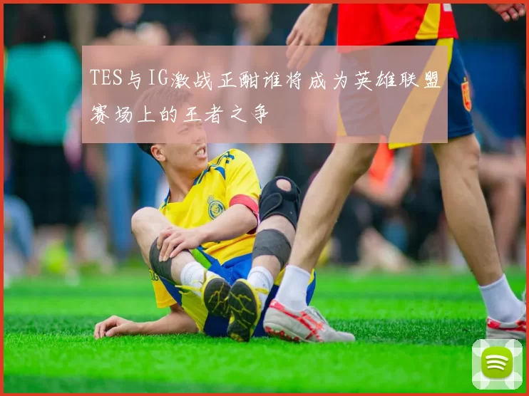 TES与IG激战正酣谁将成为英雄联盟赛场上的王者之争