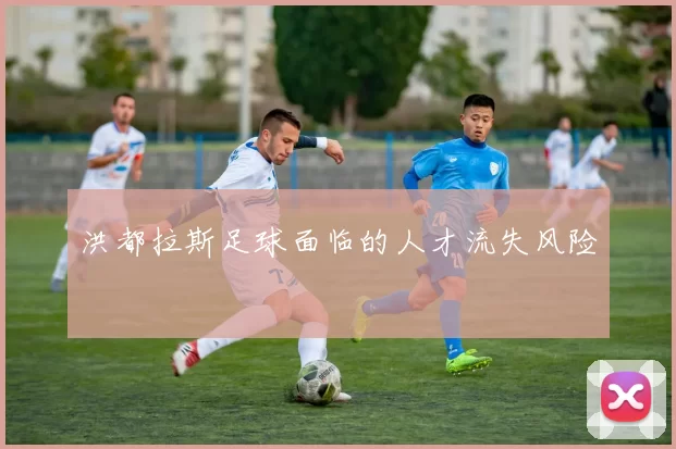 洪都拉斯足球面临的人才流失风险