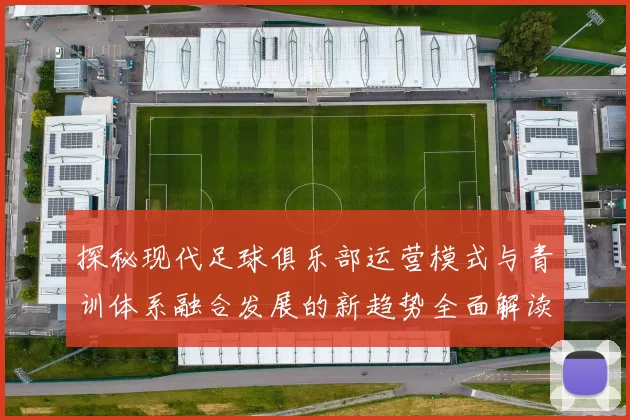 探秘现代足球俱乐部运营模式与青训体系融合发展的新趋势全面解读