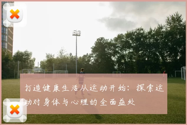 打造健康生活从运动开始：探索运动对身体与心理的全面益处