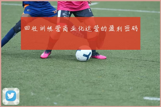 田径训练营商业化运营的盈利密码