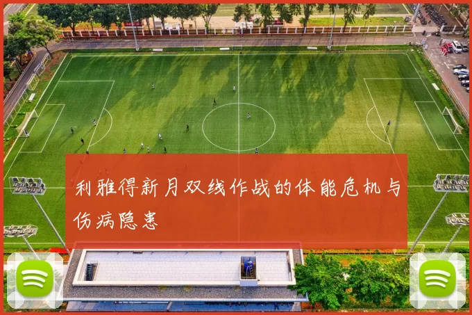 利雅得新月双线作战的体能危机与伤病隐患